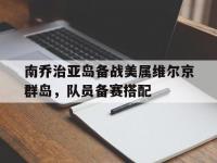 爱奇艺体育在线直播-南乔治亚岛备战美属维尔京群岛，队员备赛搭配的简单介绍