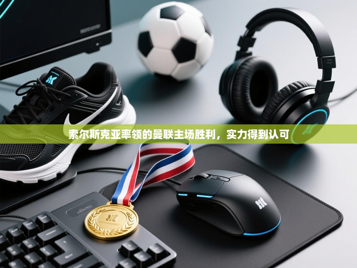 索尔斯克亚率领的曼联主场胜利,实力得到认可 第2张