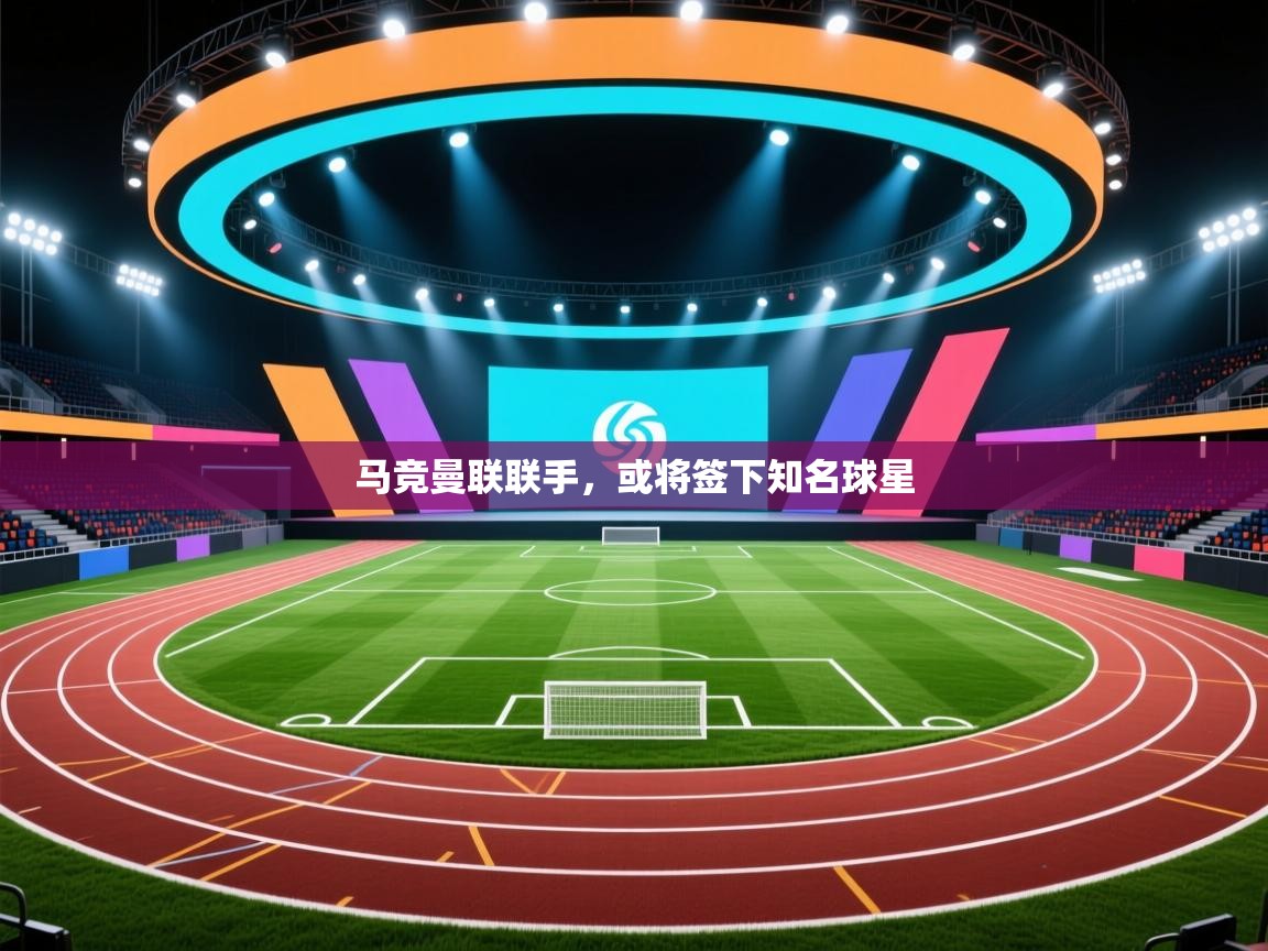 马竞曼联联手，或将签下知名球星