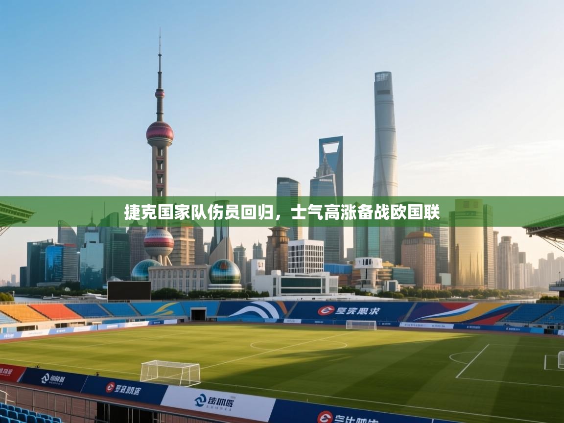 捷克国家队伤员回归，士气高涨备战欧国联